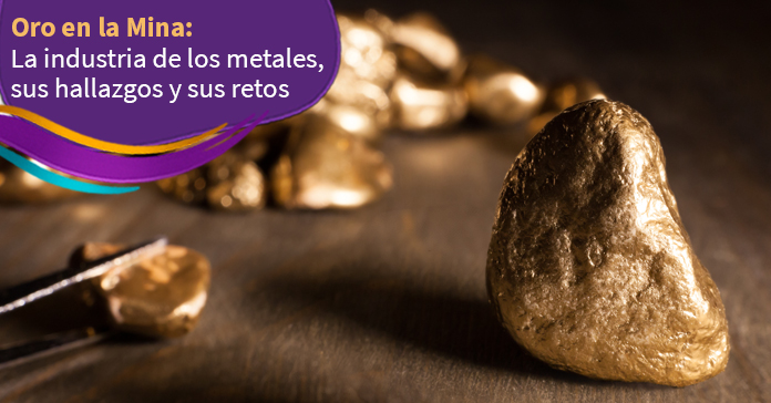 Oro en la Mina: La industria de los metales, sus hallazgos y sus retos